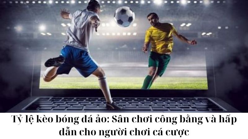 Cách chọn nhà cái có tỷ lệ kèo bóng đá ảo tốt