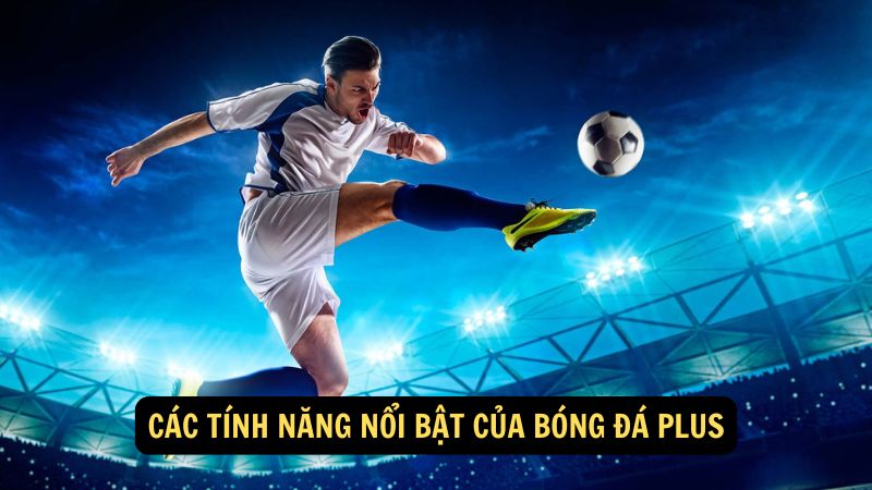 Các tính năng nổi bật của bóng đá plus