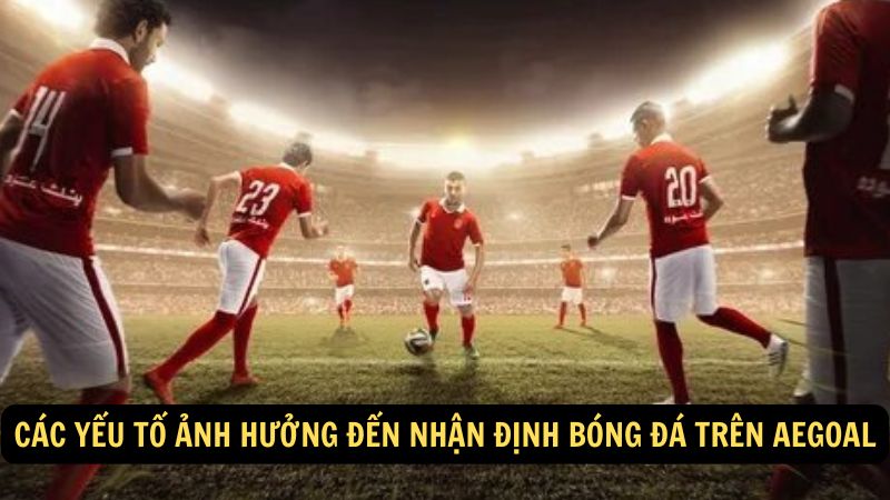 Các yếu tố ảnh hưởng đến nhận định bóng đá trên aegoal