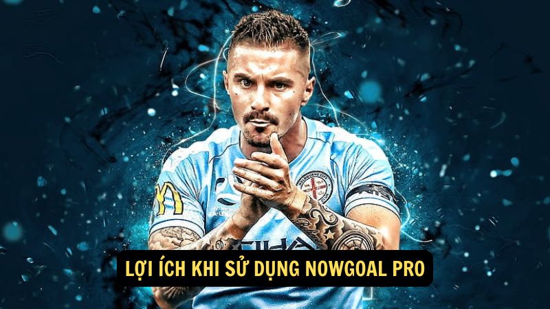 Lợi ích khi sử dụng NowGoal Pro