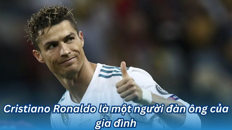 Cristiano Ronaldo là một người đàn ông của gia đình