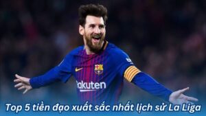 top 5 tien dao xuat sac nhat lich su la liga